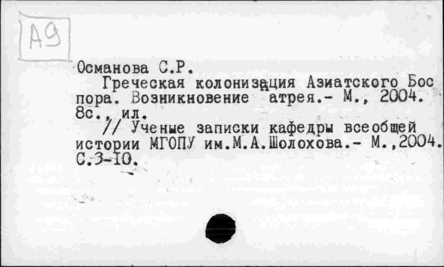 ﻿Османова С.P.
Греческая колонизация Азиатского Бос пора. Возникновение атрея.- М., 2004. 8с., ил.
// Ученые записки кафедры всеобщей истории МГОПУ им.М.А.Шолохова,- М.,2004.